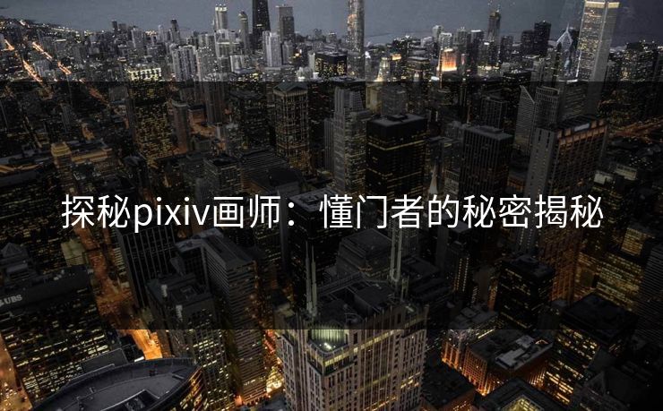 探秘pixiv画师：懂门者的秘密揭秘
