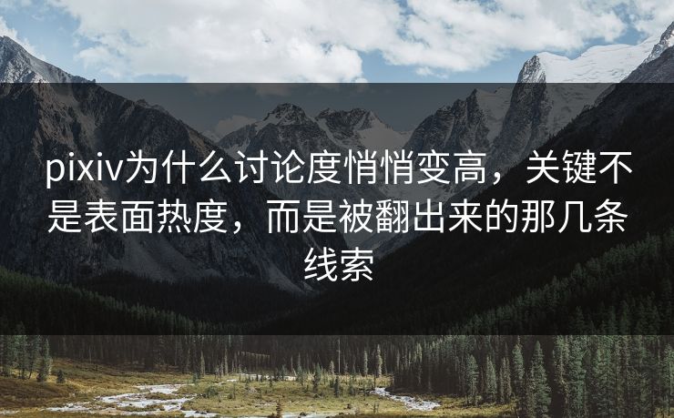 pixiv为什么讨论度悄悄变高，关键不是表面热度，而是被翻出来的那几条线索