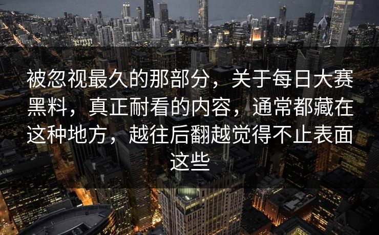 被忽视最久的那部分，关于每日大赛黑料，真正耐看的内容，通常都藏在这种地方，越往后翻越觉得不止表面这些