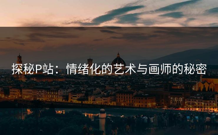 探秘P站：情绪化的艺术与画师的秘密
