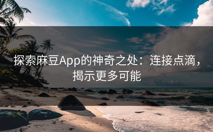 探索麻豆App的神奇之处:连接点滴,揭示更多可能 探索麻豆App的神奇之处:连接点滴,揭示更多可能