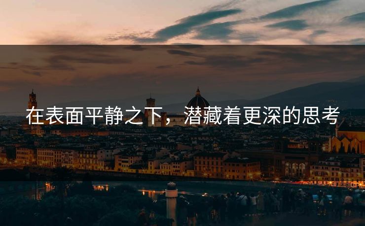 在表面平静之下,潜藏着更深的思考 在表面平静之下,潜藏着更深的思考