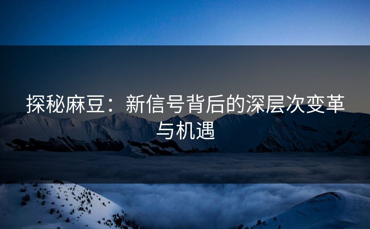 探秘麻豆:新信号背后的深层次变革与机遇 探秘麻豆:新信号背后的深层次变革与机遇
