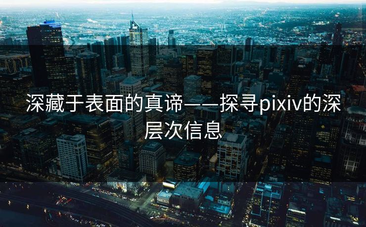 深藏于表面的真谛——探寻pixiv的深层次信息 深藏于表面的真谛——探寻pixiv的深层次信息